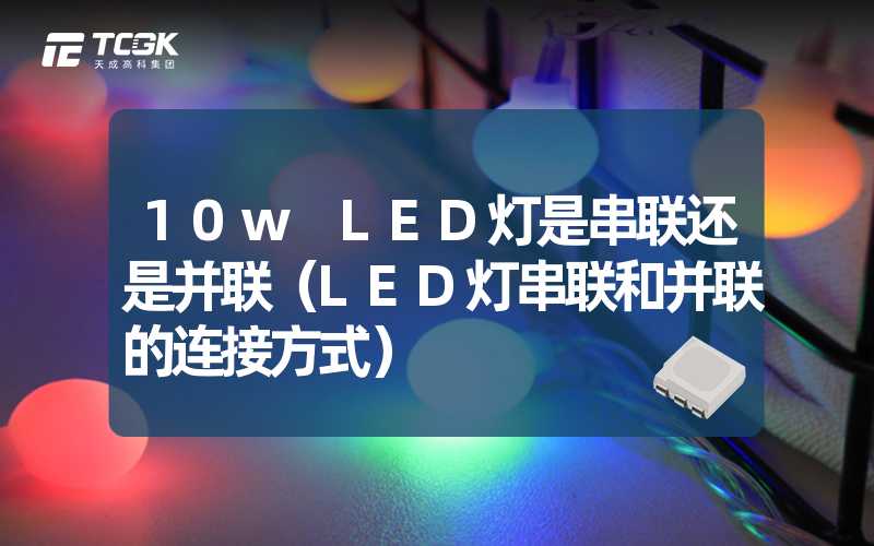 10w LED灯是串联还是并联（LED灯串联和并联的连接方式）